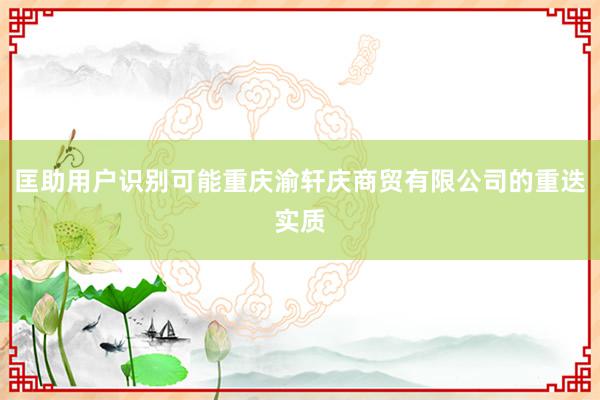 匡助用户识别可能重庆渝轩庆商贸有限公司的重迭实质