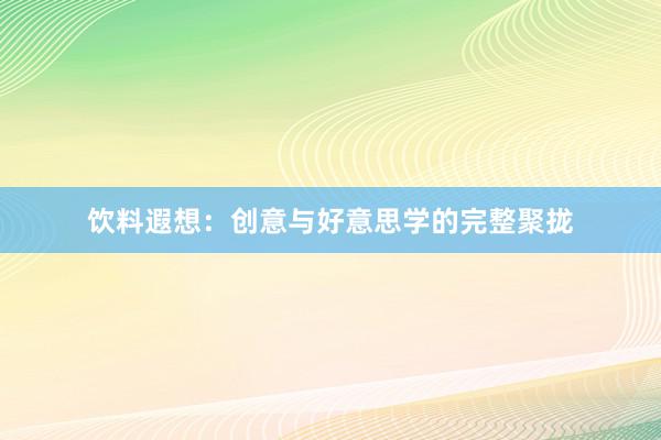 饮料遐想：创意与好意思学的完整聚拢