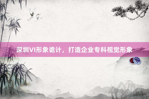 深圳VI形象诡计，打造企业专科视觉形象