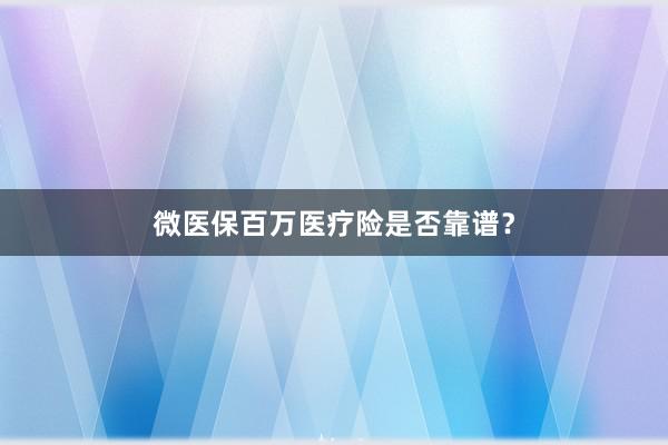 微医保百万医疗险是否靠谱？